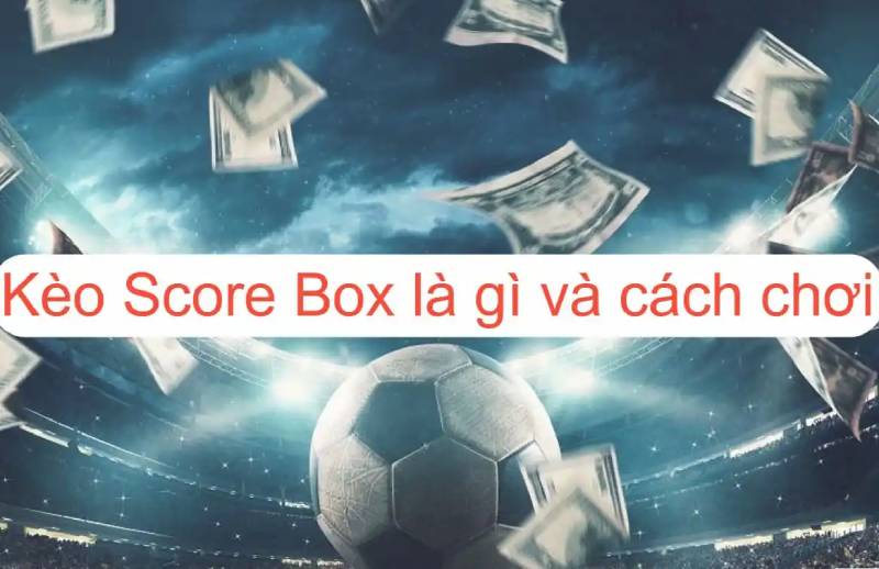 Kèo Chấp Score Box Là Gì? Cách Tính Toán Và Chiến Lược Chơi 1 Kèo Chấp Score Box Là Gì? Cách Tính Toán Và Chiến Lược Chơi
